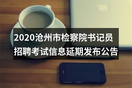 2020沧州市检察院书记员招聘考试信息延期发布公告 图片