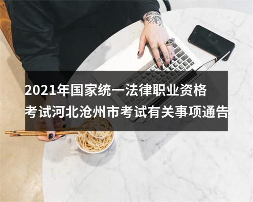 2021年国家统一法律职业资格考试河北沧州市考试有关事项通告 图片