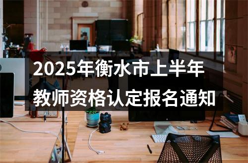2025年衡水市上半年教师资格认定报名通知 图片