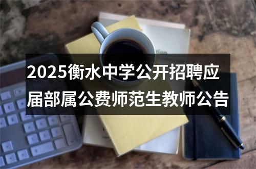 2025衡水中学公开招聘应届部属公费师范生教师公告 图片