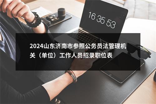 2024山东济南市参照公务员法管理机关（单位）工作人员招录职位表 图片