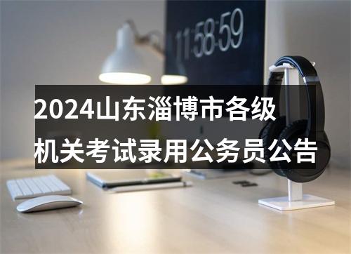 2024山东淄博市各级机关考试录用公务员公告 图片