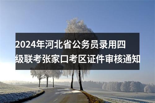 2024年河北省公务员录用四级联考张家口考区证件审核通知 图片