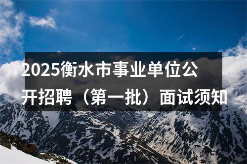 2025衡水市事业单位公开招聘（第一批）面试须知 图片