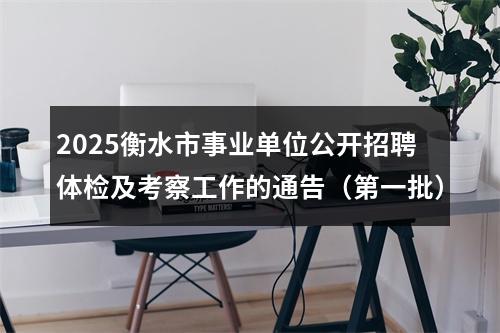 2025衡水市事业单位公开招聘体检及考察工作的通告（第一批） 图片