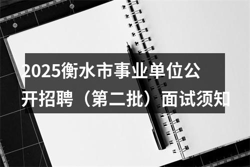 2025衡水市事业单位公开招聘（第二批）面试须知 图片