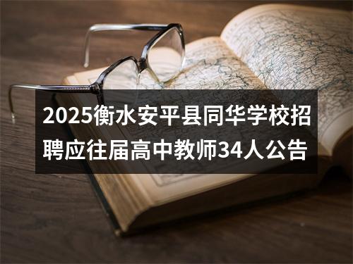 2025衡水安平县同华学校招聘应往届高中教师34人公告 图片
