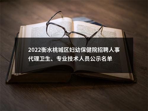 2022衡水桃城区妇幼保健院招聘人事代理卫生、专业技术人员公示名单 图片