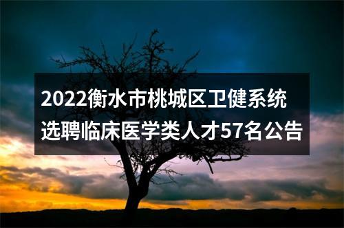2022衡水市桃城区卫健系统选聘临床医学类人才57名公告 图片