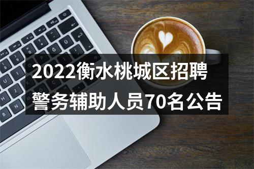 2022衡水桃城区招聘警务辅助人员70名公告 图片