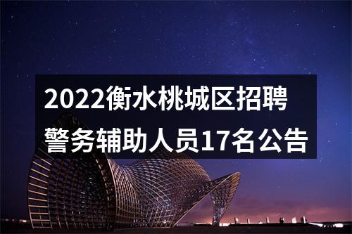 2022衡水桃城区招聘警务辅助人员17名公告 图片